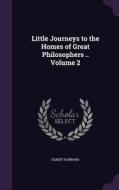 Little Journeys To The Homes Of Great Philosophers .. Volume 2 di Elbert Hubbard edito da Palala Press