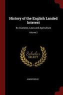 History of the English Landed Interest: Its Customs, Laws and Agriculture; Volume 2 di Anonymous edito da CHIZINE PUBN