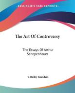 The Art of Controversy: The Essays of Arthur Schopenhauer di T. Bailey Saunders edito da Kessinger Publishing