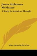 James Alphonsus Mcmaster: A Study In American Thought di Mary Augustine Kwitchen edito da Kessinger Publishing, Llc