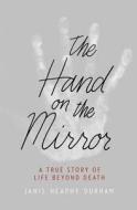 The Hand on the Mirror: A True Story of Life Beyond Death di Janis Heaphy Durham edito da GRAND CENTRAL PUBL