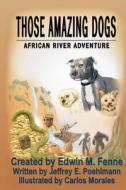 Those Amazing Dogs: African River Adventure di Edwin M. Fenne, Jeffrey E. Poehlmann edito da Createspace