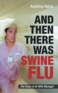 And Then There Was Swine Flu: The Diary of an Nhs Manager di Acklima Akbar edito da AUTHORHOUSE