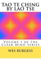 The Tao Te Ching by Lao Tse: Traditional Taoist Wisdom to Enlighten Everyone. Volume 1 of the Clear Mind Series di Wes Burgess MD Phd edito da Createspace