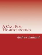 A Case for Homeschooling: 95 Theses Against the School System di Andrew Bushard edito da Createspace Independent Publishing Platform
