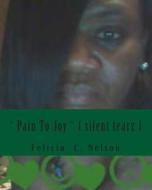 Pain to Joy { Silent Tearz }: Freaky Sensationz Vol # 6 di Ma Felicia C. Nelson edito da Createspace