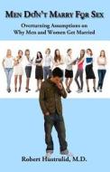 Men Don't Marry for Sex: Overturning Assumptions on Why Men and Women Get Married di Robert Hustrulid M. D. edito da Createspace