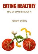 Eating Healthly: Tips of Staying Healthy di Robert Brown edito da Createspace