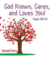 God Knows, Cares, and Loves YOU!, Psalm 139 di Donald Perry edito da First Edition Design Publishing