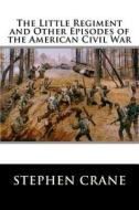 The Little Regiment and Other Episodes of the American Civil War di Stephen Crane edito da Createspace