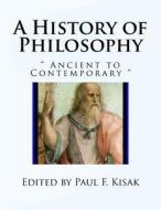 A History of Philosophy: Ancient to Contemporary di Edited by Paul F. Kisak edito da Createspace Independent Publishing Platform