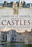 James Of St George And The Castles Of The Welsh Wars di Malcolm Hislop edito da Pen & Sword Books Ltd
