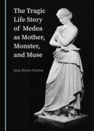 The Tragic Life Story Of Medea As Mother, Monster, And Muse di Jana Rivers Norton edito da Cambridge Scholars Publishing