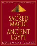 The Sacred Magic of Ancient Egypt: The Spiritual Practice Restored di Rosemary Clark edito da Llewellyn Publications