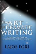 The Art Of Dramatic Writing: Its Basis In The Creative Interpretation Of Human Motives di Lajos Egri edito da WWW.BNPUBLISHING.COM