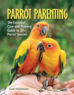 Parrot Parenting: The Essential Care and Training Guide to +20 Parrot Species di Carol Frischmann edito da COMPANIONHOUSE BOOKS