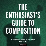 The Enthusiast's Guide to Composition di Khara Plicanic edito da Rocky Nook, Inc.
