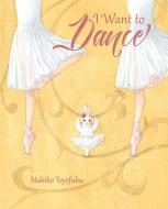 I Want to Dance di Makiko Toyofuku edito da Kane/Miller Book Publishers
