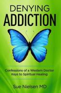 Denying Addiction: Confessions of a Western Doctor - Keys to Spiritual Healing di Sue Nielsen MD edito da R R BOWKER LLC