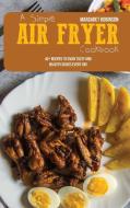 A Simple Air Fryer Cookbook di Margaret Robinson edito da Margaret Robinson
