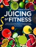 Juicing For Fitness di John M. Carter edito da Roland Holler