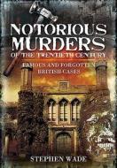 Notorious Murders of the Twentieth Century: Famous and Forgotten British Cases di Stephen Wade edito da WHARNCLIFFE
