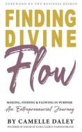 Finding Divine Flow: Seeking, Finding and Flowing in Purpose. An Entrepreneurial Journey. di Camelle Daley edito da UNICORN PUB GROUP