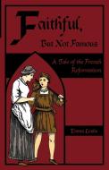 Faithful, But Not Famous: A Tale of the French Reformation di Emma Leslie edito da SALEM RIDGE PR