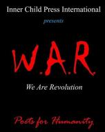 W.A.R. We Are Revolution di Poets For Humanity edito da INNER CHILD PR LTD