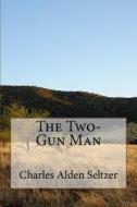 The Two-Gun Man di Charles Alden Seltzer edito da Createspace Independent Publishing Platform