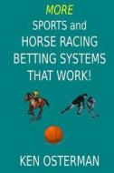 More Sports and Horse Racing Betting Systems That Work! di Ken Osterman edito da Createspace Independent Publishing Platform