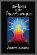 The Yoga of the Three Energies di James Swartz edito da Createspace Independent Publishing Platform