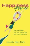 Happiness Rescue: How to be Happy, Find Your Passion, and Live Life to the Fullest di Amanda May Stark edito da LIGHTNING SOURCE INC