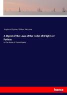 A Digest of the Laws of the Order of Knights of Pythias di Knights of Pythias, William Blancbois edito da hansebooks