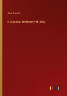 A Classical Dictionary of India di John Garrett edito da Outlook Verlag