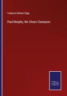 Paul Morphy, the Chess Champion di Frederick Milnes Edge edito da Salzwasser-Verlag