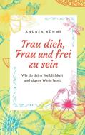 Trau dich, Frau und frei zu sein di Andrea Kühme edito da Goldegg Verlag GmbH