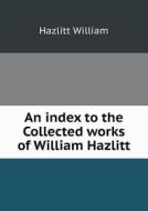 An Index To The Collected Works Of William Hazlitt di Alfred Rayney Waller, Hazlitt William edito da Book On Demand Ltd.