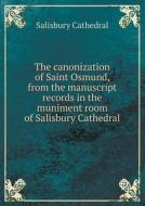 The Canonization Of Saint Osmund, From The Manuscript Records In The Muniment Room Of Salisbury Cathedral di Arthur Russell Malden, Salisbury Cathedral edito da Book On Demand Ltd.