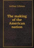 The Making Of The American Nation di Arthur Gilman edito da Book On Demand Ltd.