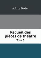 Recueil Des Pieces De Theatre Tom 5 di A a Le Texier edito da Book On Demand Ltd.