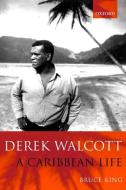Derek Walcott: A Caribbean Life di Bruce King edito da OXFORD UNIV PR