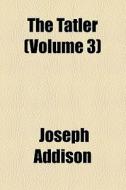 The Tatler (volume 3) di Joseph Addison edito da General Books Llc