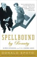 Spellbound by Beauty: Alfred Hitchcock and His Leading Ladies di Donald Spoto edito da THREE RIVERS PR
