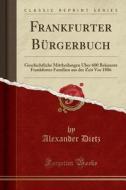Frankfurter Burgerbuch: Geschichtliche Mittheilungen Uber 600 Bekannte Frankfurter Familien Aus Der Zeit VOR 1806 (Classic Reprint) di Alexander Dietz edito da Forgotten Books