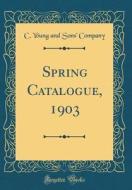 Spring Catalogue, 1903 (Classic Reprint) di C. Young and Sons' Company edito da Forgotten Books