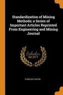 Standardization Of Mining Methods; A Series Of Important Articles Reprinted From Engineering And Mining Journal di Charles A Mitke edito da Franklin Classics Trade Press