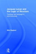 Jacques Lacan and the Logic of Structure: Topology and Language in Psychoanalysis di Ellie Ragland edito da ROUTLEDGE