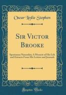 Sir Victor Brooke: Sportsman Naturalist; A Memoir of His Life and Extracts from His Letters and Journals (Classic Reprint) di Oscar Leslie Stephen edito da Forgotten Books