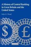 A History of Central Banking in Great Britain and the United States di John H. Wood edito da Cambridge University Press
